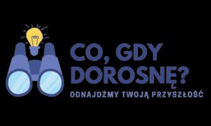 Co, gdy dorosnę? – Odnajdźmy Twoja Przyszłość. Licealisto